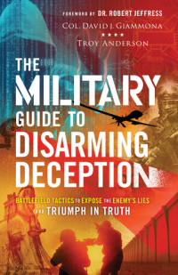 Col. David J. Giammona & Troy Anderson — The Military Guide to Disarming Deception: Battlefield Tactics to Expose the Enemy's Lies and Triumph in Truth
