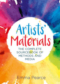 Emma Pearce — Artists' Materials: The Complete Source book of Methods and Media