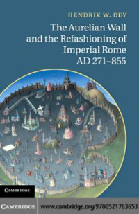 Dey, Hendrik W — The Aurelian Wall and the refashioning of Imperial Rome, AD 271-855