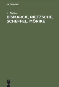 A. Müller — Bismarck, Nietzsche, Scheffel, Mörike: Der Einfluß nervöser Zustände auf ihr Leben und Schaffen. Vier Krankheitsgeschichten