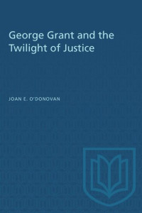 Joan O'Donovan — George Grant and the Twilight of Justice