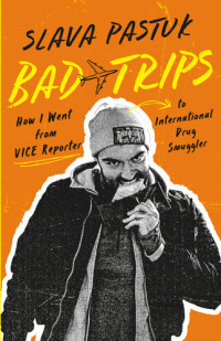 Slava Pastuk; Brian Whitney — Bad Trips: How I Went from VICE Reporter to International Drug Smuggler