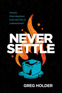 Greg Holder — Never Settle: Choices, Chain Reactions, and the Way Out of Lukewarminess