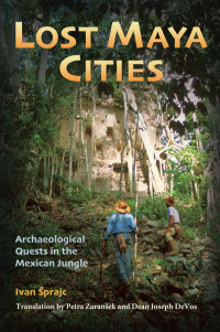 Ivan Sprajc, Translation by Petra Zaranšek and Dean Joseph DeVos — Lost Maya Cities