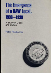 Peter Friedlander — The Emergence of a UAW Local, 1936–1939: A Study in Class and Culture