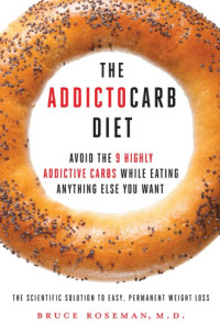 Bruce Roseman, Kenneth Rosenberg — The Addictocarb Diet: Avoid the 9 Highly Addictive Carbs While Eating Anything Else You Want