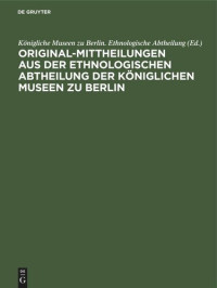 Königliche Museen zu Berlin. Ethnologische Abtheilung (editor) — Original-Mittheilungen aus der Ethnologischen Abtheilung der Königlichen Museen zu Berlin: Jahrgang 1, Heft 1