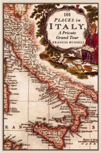 Russell, Francis — 101 places in Italy: a private Grand Tour: 1001 unforgettable works of art