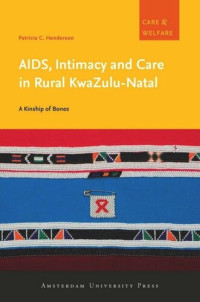 Patricia C. Henderson — AIDS, Intimacy and Care in Rural KwaZulu-Natal: A Kinship of Bones