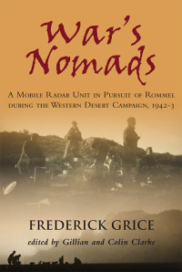 Frederick Grice; Gillian Clarke (editor) — War's Nomads. A Mobile Radar Unit in Pursuit of Rommel during the Western Desert Campaign, 1942-43
