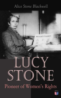 Alice Stone Blackwell — The Life of Lucy Stone