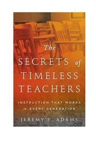 Jeremy S. Adams — The Secrets of Timeless Teachers : Instruction that Works in Every Generation