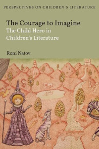 Roni Natov — The Courage to Imagine: The Child Hero in Children's Literature