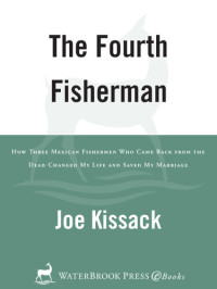 Joe Kissack — The Fourth Fisherman: How Three Mexican Fishermen Who Came Back from the Dead Changed My Life and Saved My Marriage