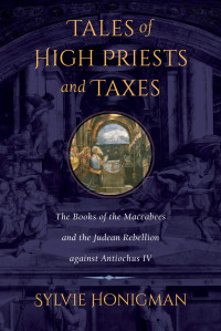 Sylvie Honigman — Tales of High Priests and Taxes: The Books of the Maccabees and the Judean Rebellion against Antiochos IV