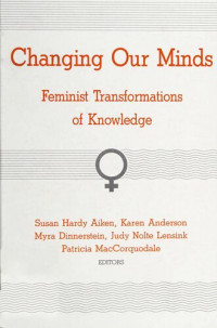 Susan Hardy Aiken; Myra Dinnerstein; Judy N. Temple — Changing Our Minds: Feminist Transformations of Knowledge
