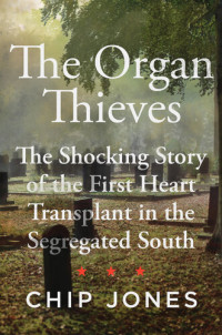 Chip Jones — The Organ Thieves: The Shocking Story of the First Heart Transplant in the Segregated South