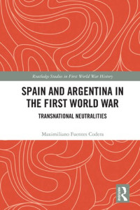 Maximiliano Fuentes Codera — Spain and Argentina in the First World War: Transnational Neutralities