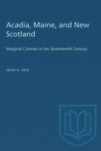 John Reid — Acadia, Maine, and New Scotland: Marginal Colonies in the Seventeenth Century