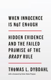 Thomas L. Dybdahl — When Innocence Is Not Enough: Hidden Evidence and the Failed Promise of the Brady Rule