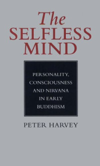 Peter Harvey — The Selfless Mind: Personality, Consciousness and Nirvana in Early Buddhism