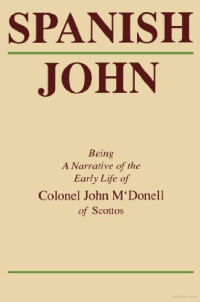 John McDonell — Spanish John: Being a Narrative of the Early Life of Colonel John M’Donell of Scottos