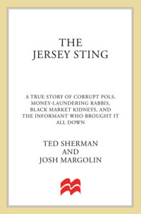 Ted Sherman; Josh Margolin — The Jersey Sting: A True Story of Crooked Pols, Money-Laundering Rabbis, Black Market Kidneys, and the Informant Who Brought It All Down