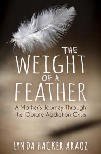 Lynda Hacker Araoz — The Weight of a Feather : A Mother's Journey Through the Opiates Addiction Crisis