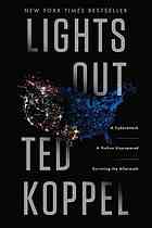 Ted Koppel — Book club kit. Lights out: a cyberattack, a nation unprepared, surviving the aftermanth