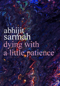 Abhijit Sarmah — Dying With A Little Patience: Poems