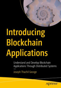 Joseph Thachil George — Introducing Blockchain Applications: Understand and Develop Blockchain Applications Through Distributed Systems