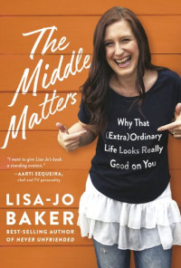 Lisa-Jo Baker — The Middle Matters: Why That (Extra)Ordinary Life Looks Really Good on You