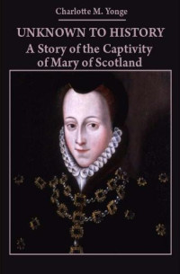 Yonge, Charlotte M (Illustrated) — Unknown to History: a story of the captivity of Mary of Scotland