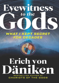 Erich von Däniken — Eyewitness to the Gods: What I Kept Secret for Decades