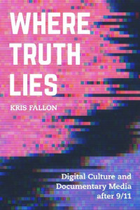 Kris Fallon — Where Truth Lies: Digital Culture and Documentary Media after 9/11