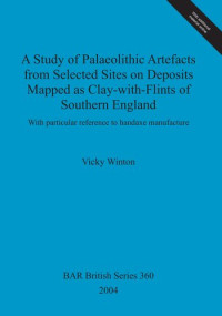 Vicky Winton — A Study of Palaeolithic Artefacts from Selected Sites on Deposits Mapped as Clay-with-Flints of Southern England: With particular reference to handaxe manufacture