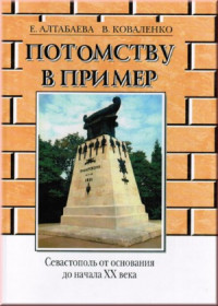 Алтабаева Е., Коваленко В. — Потомству в пример. Севастополь от основания до начала ХХ века