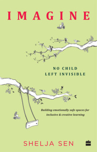 Shelja Sen — Imagine No Child Left Invisible: Building Emotionally Safe Spaces for Inclusive & Creative Learning