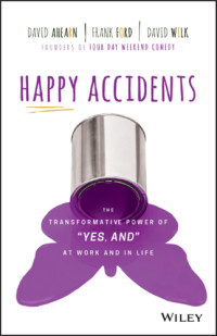 David Ahearn, Frank Ford, David Wilk — Happy accidents: the transformative power of ''yes, and'' at work and in life