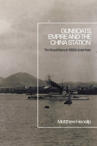 Matthew Heaslip — Gunboats, Empire and the China Station: The Royal Navy in 1920s East Asia