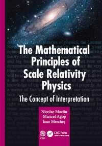 Nicolae Mazilu (Author); Maricel Agop (Author); Ioan Merches (Author) — The Mathematical Principles of Scale Relativity Physics-The Concept of Interpretation