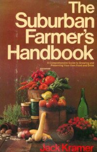 Kramer, Jack — The suburban farmer's handbook: a comprehensive guide to growing and preserving your own food and drink