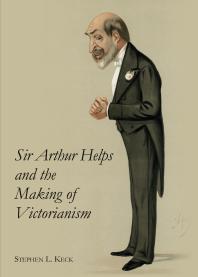 Stephen L. Keck — Sir Arthur Helps and the Making of Victorianism