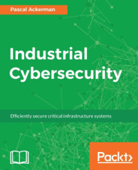 Ackerman, P — Industrial cybersecurity: efficiency secure critical infrastructure systems