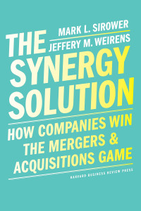 Mark Sirower, Jeff Weirens — The Synergy Solution: How Companies Win the Mergers and Acquisitions Game