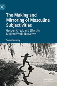 Susan Mooney — The Making and Mirroring of Masculine Subjectivities: Gender, Affect, and Ethics in Modern World Narratives