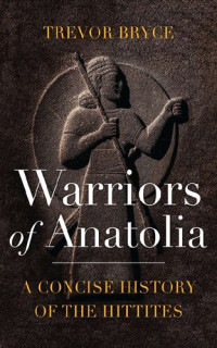 Trevor Bryce — Warriors of Anatolia: A Concise History of the Hittites