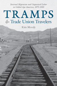 Kim Moody — Tramps & Trade Union Travelers: Internal Migration and Organized Labor in Gilded Age America, 1870-1900