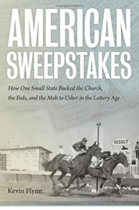 Kevin Flynn — American Sweepstakes: How One Small State Bucked the Church, the Feds, and the Mob to Usher in the Lottery Age