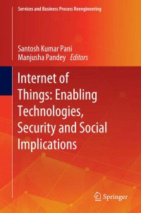 Santosh Kumar Pani (editor), Manjusha Pandey (editor) — Internet of Things: Enabling Technologies, Security and Social Implications (Services and Business Process Reengineering)